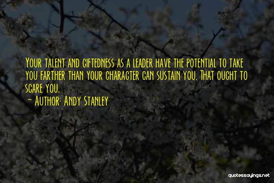 Andy Stanley Quotes: Your Talent And Giftedness As A Leader Have The Potential To Take You Farther Than Your Character Can Sustain You.