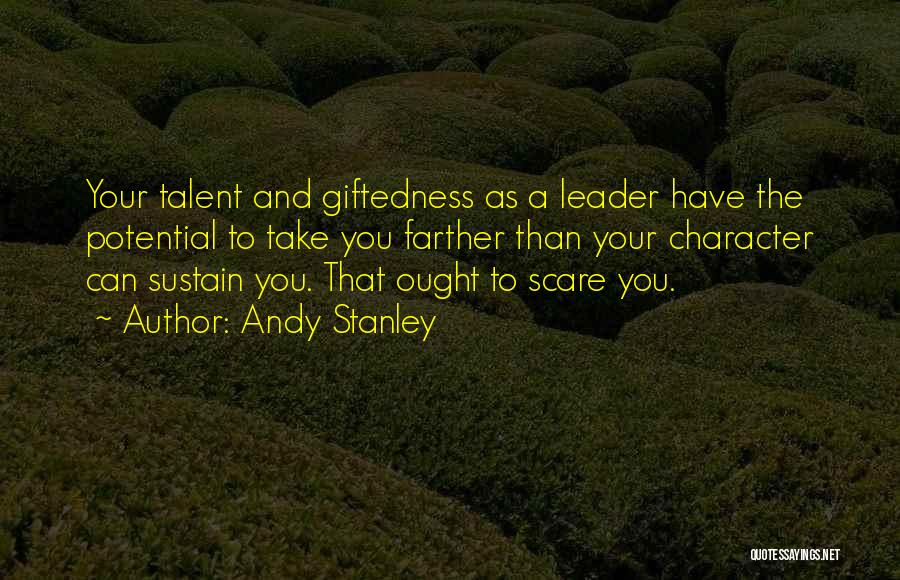 Andy Stanley Quotes: Your Talent And Giftedness As A Leader Have The Potential To Take You Farther Than Your Character Can Sustain You.
