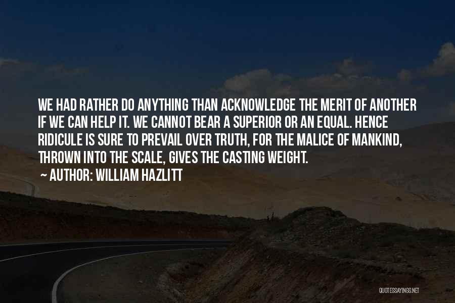 William Hazlitt Quotes: We Had Rather Do Anything Than Acknowledge The Merit Of Another If We Can Help It. We Cannot Bear A