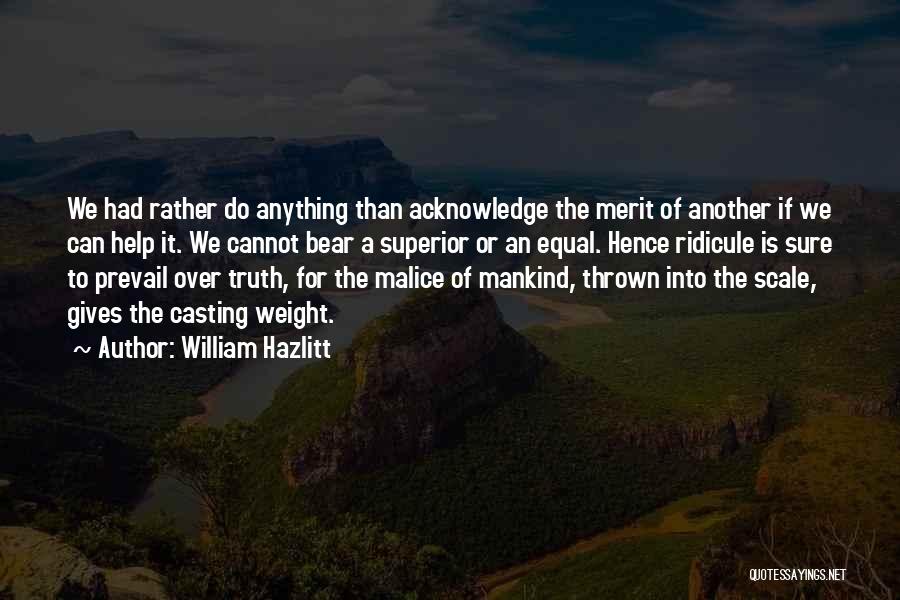 William Hazlitt Quotes: We Had Rather Do Anything Than Acknowledge The Merit Of Another If We Can Help It. We Cannot Bear A