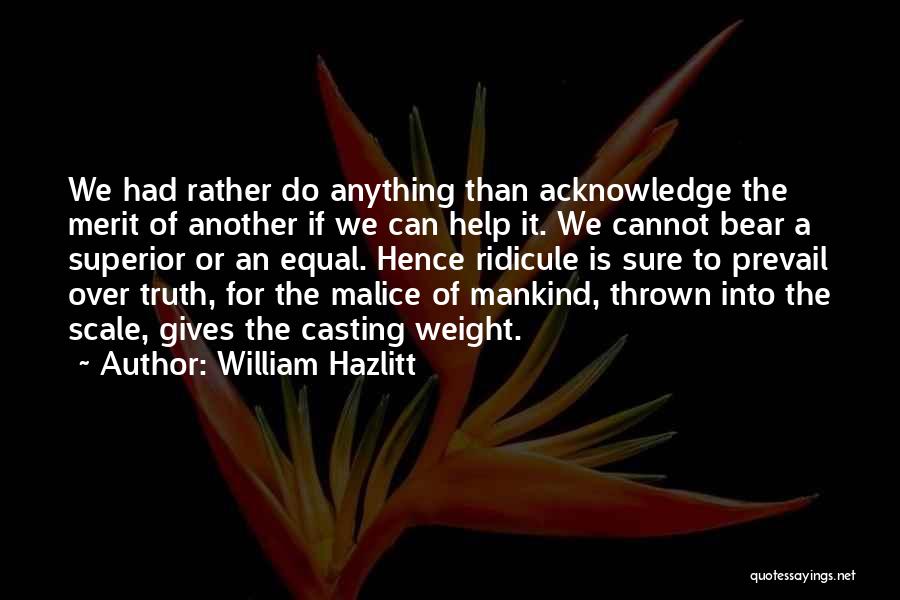 William Hazlitt Quotes: We Had Rather Do Anything Than Acknowledge The Merit Of Another If We Can Help It. We Cannot Bear A