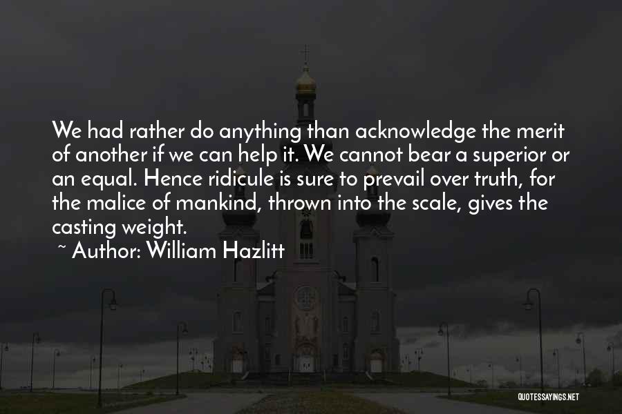 William Hazlitt Quotes: We Had Rather Do Anything Than Acknowledge The Merit Of Another If We Can Help It. We Cannot Bear A