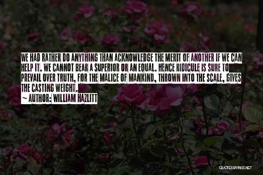 William Hazlitt Quotes: We Had Rather Do Anything Than Acknowledge The Merit Of Another If We Can Help It. We Cannot Bear A