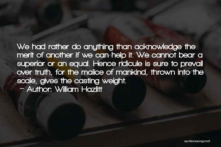 William Hazlitt Quotes: We Had Rather Do Anything Than Acknowledge The Merit Of Another If We Can Help It. We Cannot Bear A