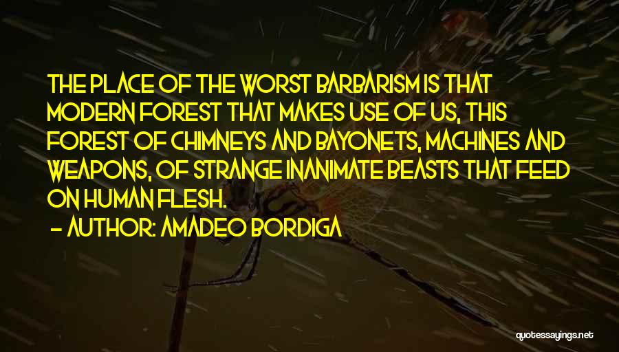 Amadeo Bordiga Quotes: The Place Of The Worst Barbarism Is That Modern Forest That Makes Use Of Us, This Forest Of Chimneys And