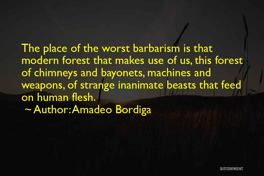 Amadeo Bordiga Quotes: The Place Of The Worst Barbarism Is That Modern Forest That Makes Use Of Us, This Forest Of Chimneys And