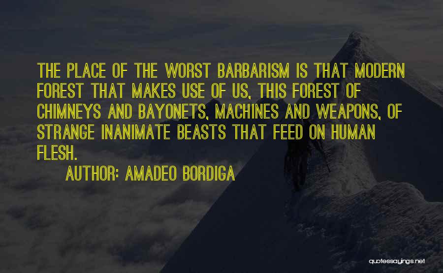 Amadeo Bordiga Quotes: The Place Of The Worst Barbarism Is That Modern Forest That Makes Use Of Us, This Forest Of Chimneys And