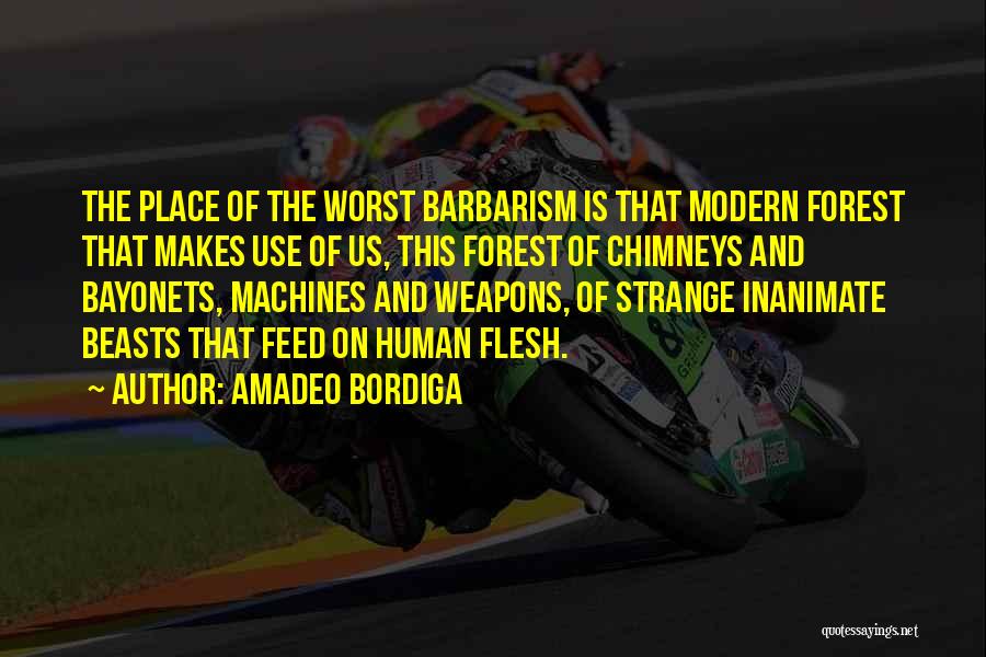 Amadeo Bordiga Quotes: The Place Of The Worst Barbarism Is That Modern Forest That Makes Use Of Us, This Forest Of Chimneys And