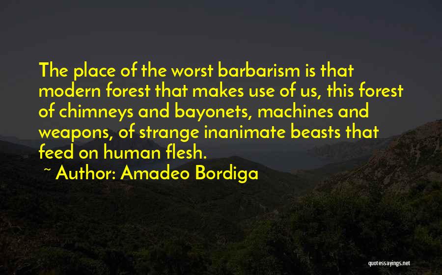 Amadeo Bordiga Quotes: The Place Of The Worst Barbarism Is That Modern Forest That Makes Use Of Us, This Forest Of Chimneys And