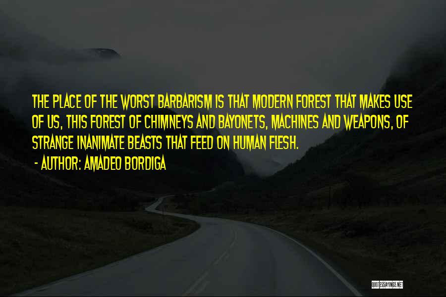 Amadeo Bordiga Quotes: The Place Of The Worst Barbarism Is That Modern Forest That Makes Use Of Us, This Forest Of Chimneys And