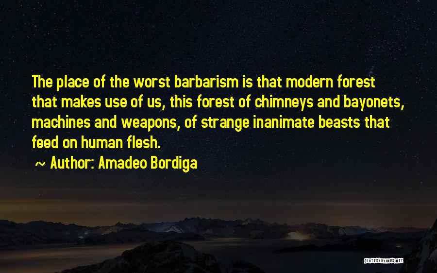 Amadeo Bordiga Quotes: The Place Of The Worst Barbarism Is That Modern Forest That Makes Use Of Us, This Forest Of Chimneys And