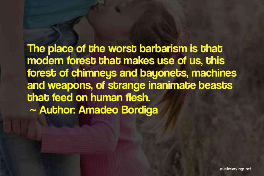 Amadeo Bordiga Quotes: The Place Of The Worst Barbarism Is That Modern Forest That Makes Use Of Us, This Forest Of Chimneys And