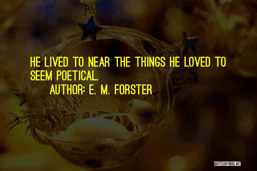 E. M. Forster Quotes: He Lived To Near The Things He Loved To Seem Poetical.