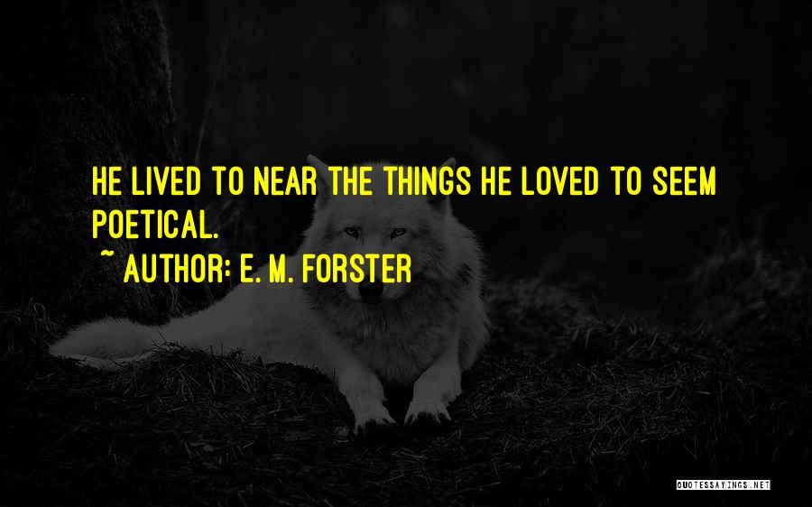 E. M. Forster Quotes: He Lived To Near The Things He Loved To Seem Poetical.