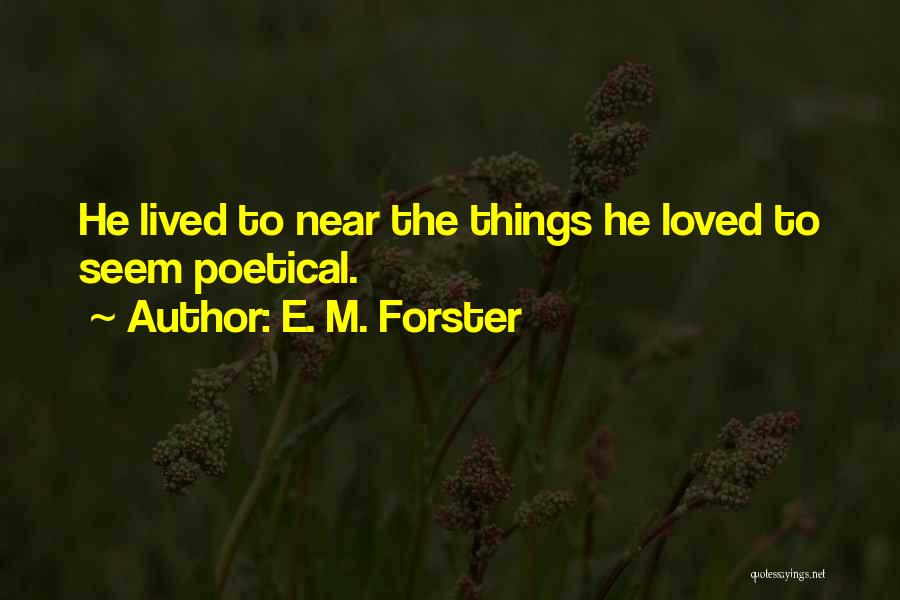 E. M. Forster Quotes: He Lived To Near The Things He Loved To Seem Poetical.