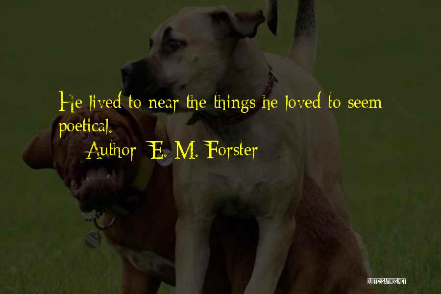 E. M. Forster Quotes: He Lived To Near The Things He Loved To Seem Poetical.