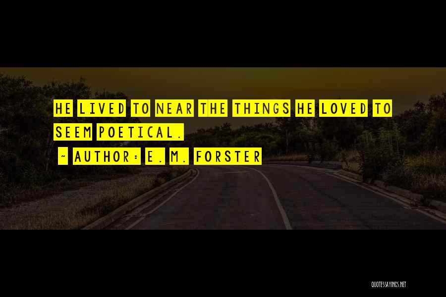 E. M. Forster Quotes: He Lived To Near The Things He Loved To Seem Poetical.