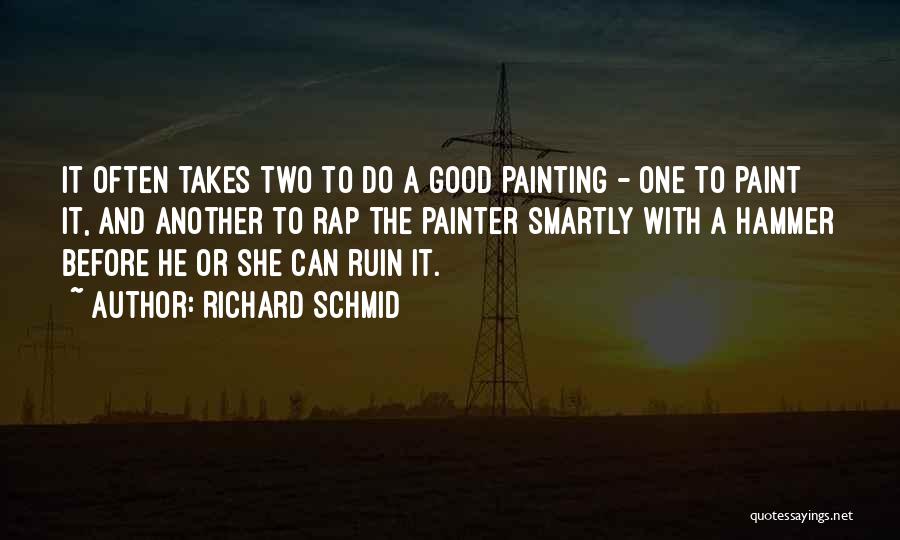Richard Schmid Quotes: It Often Takes Two To Do A Good Painting - One To Paint It, And Another To Rap The Painter