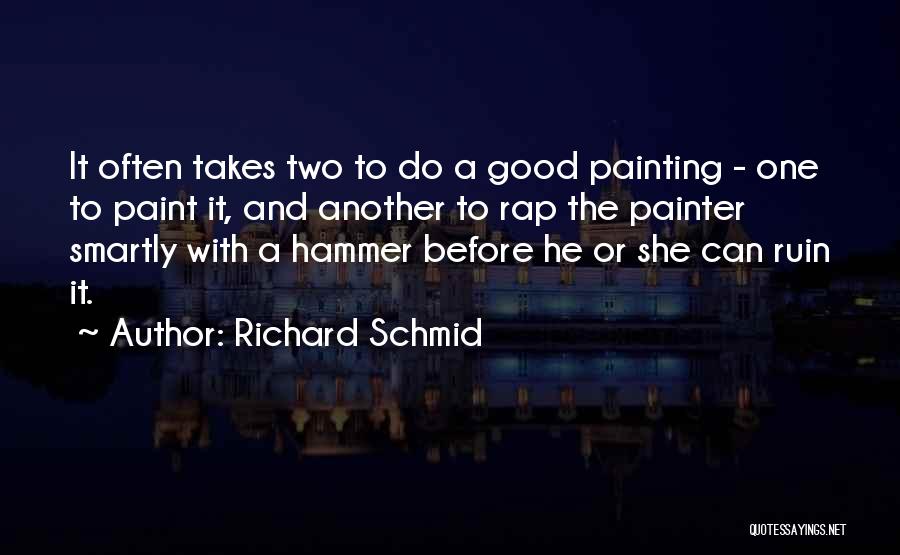 Richard Schmid Quotes: It Often Takes Two To Do A Good Painting - One To Paint It, And Another To Rap The Painter