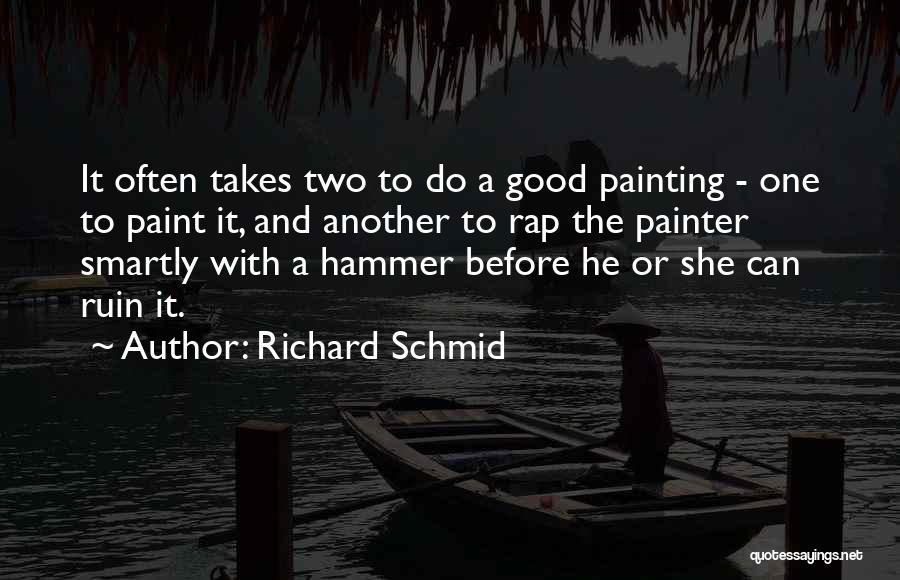 Richard Schmid Quotes: It Often Takes Two To Do A Good Painting - One To Paint It, And Another To Rap The Painter