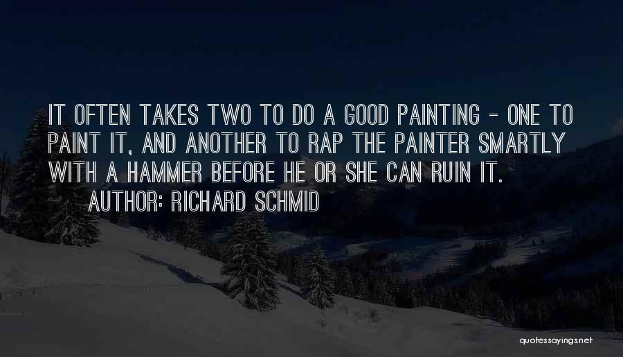 Richard Schmid Quotes: It Often Takes Two To Do A Good Painting - One To Paint It, And Another To Rap The Painter