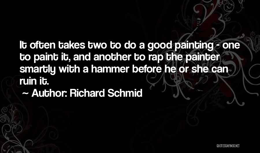 Richard Schmid Quotes: It Often Takes Two To Do A Good Painting - One To Paint It, And Another To Rap The Painter