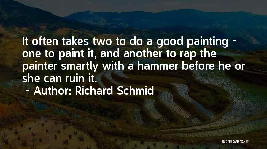 Richard Schmid Quotes: It Often Takes Two To Do A Good Painting - One To Paint It, And Another To Rap The Painter