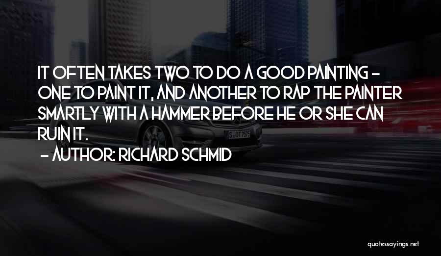 Richard Schmid Quotes: It Often Takes Two To Do A Good Painting - One To Paint It, And Another To Rap The Painter