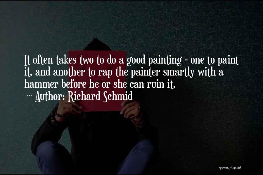 Richard Schmid Quotes: It Often Takes Two To Do A Good Painting - One To Paint It, And Another To Rap The Painter