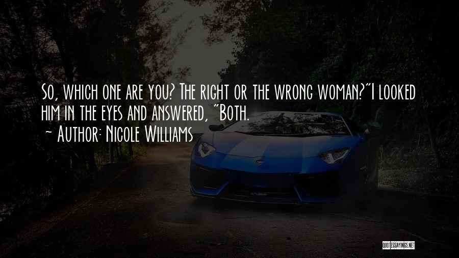 Nicole Williams Quotes: So, Which One Are You? The Right Or The Wrong Woman?i Looked Him In The Eyes And Answered, Both.