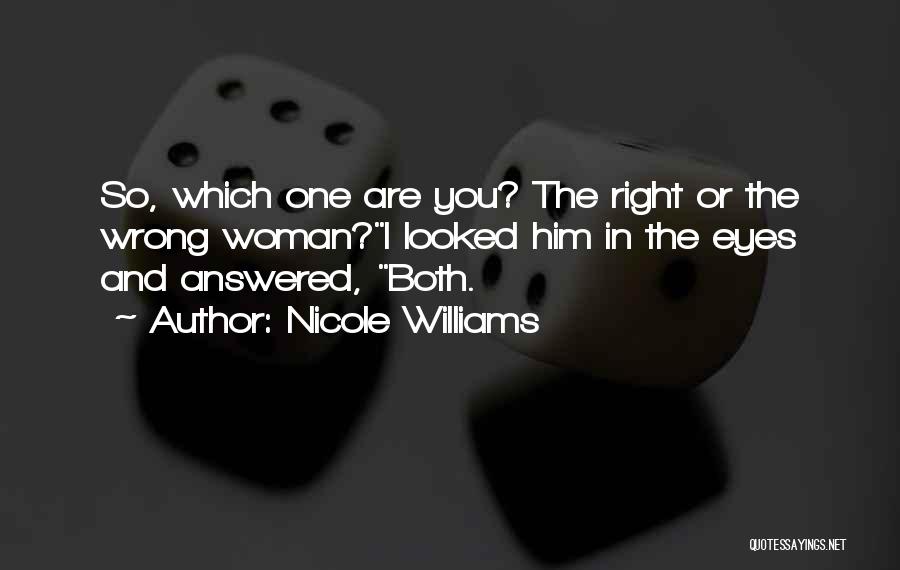 Nicole Williams Quotes: So, Which One Are You? The Right Or The Wrong Woman?i Looked Him In The Eyes And Answered, Both.