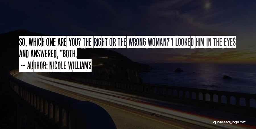 Nicole Williams Quotes: So, Which One Are You? The Right Or The Wrong Woman?i Looked Him In The Eyes And Answered, Both.