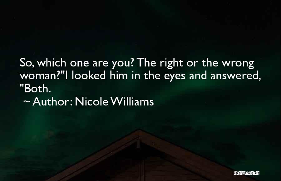 Nicole Williams Quotes: So, Which One Are You? The Right Or The Wrong Woman?i Looked Him In The Eyes And Answered, Both.