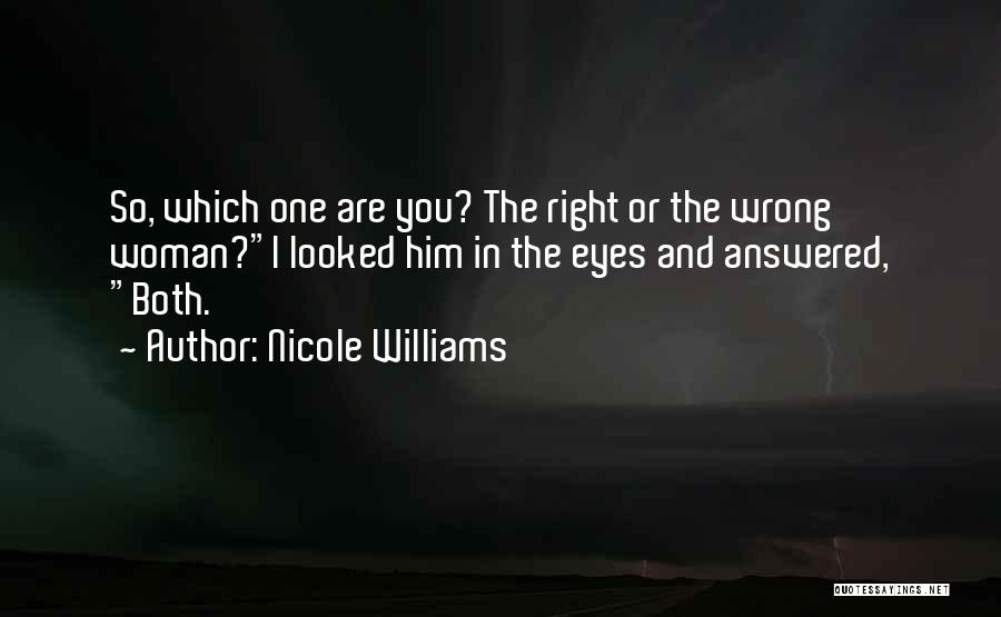 Nicole Williams Quotes: So, Which One Are You? The Right Or The Wrong Woman?i Looked Him In The Eyes And Answered, Both.