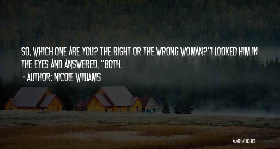 Nicole Williams Quotes: So, Which One Are You? The Right Or The Wrong Woman?i Looked Him In The Eyes And Answered, Both.