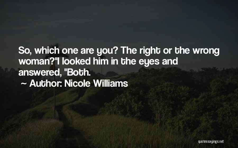 Nicole Williams Quotes: So, Which One Are You? The Right Or The Wrong Woman?i Looked Him In The Eyes And Answered, Both.