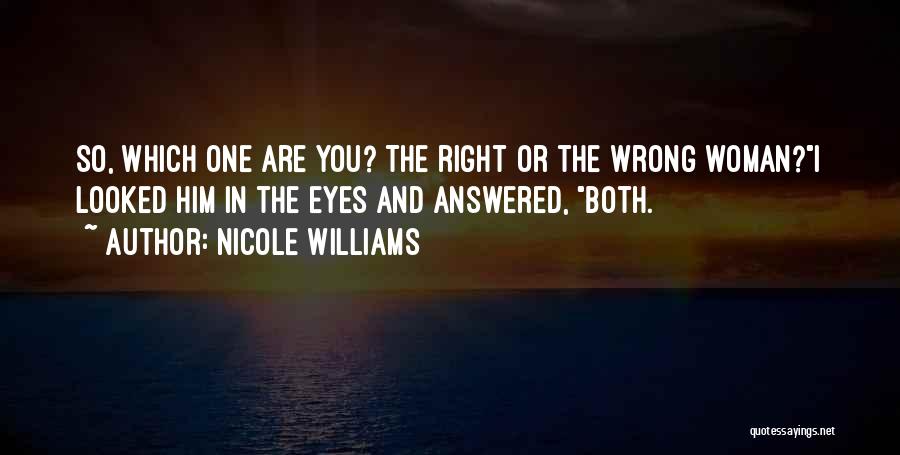 Nicole Williams Quotes: So, Which One Are You? The Right Or The Wrong Woman?i Looked Him In The Eyes And Answered, Both.