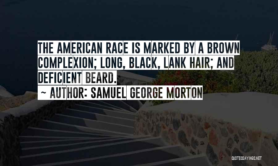 Samuel George Morton Quotes: The American Race Is Marked By A Brown Complexion; Long, Black, Lank Hair; And Deficient Beard.