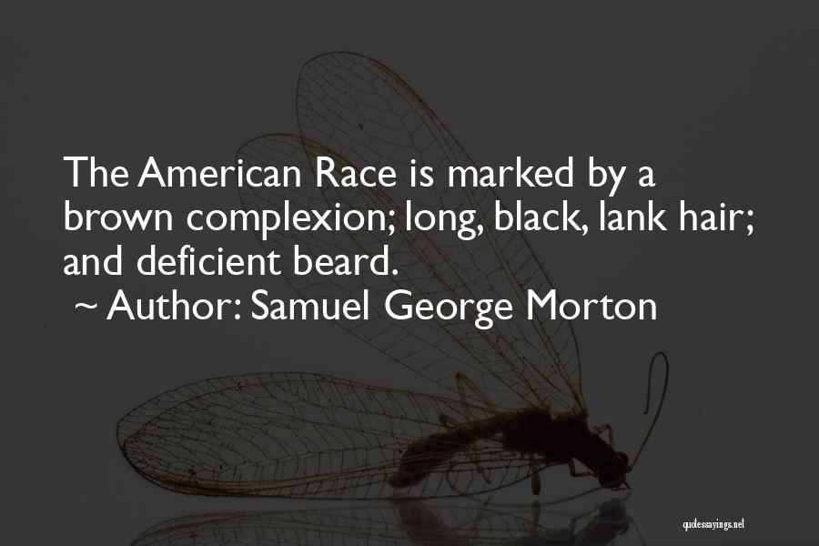 Samuel George Morton Quotes: The American Race Is Marked By A Brown Complexion; Long, Black, Lank Hair; And Deficient Beard.