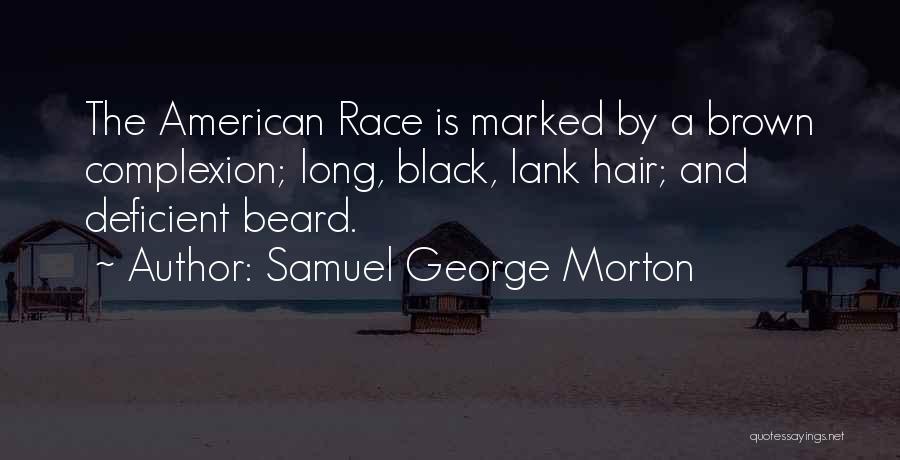 Samuel George Morton Quotes: The American Race Is Marked By A Brown Complexion; Long, Black, Lank Hair; And Deficient Beard.