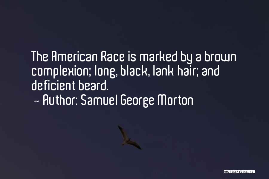 Samuel George Morton Quotes: The American Race Is Marked By A Brown Complexion; Long, Black, Lank Hair; And Deficient Beard.