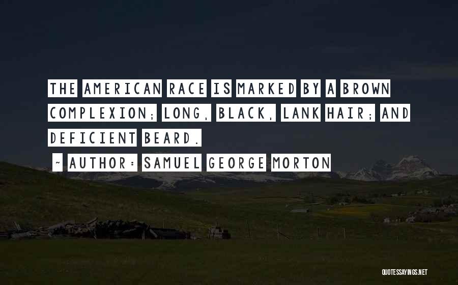 Samuel George Morton Quotes: The American Race Is Marked By A Brown Complexion; Long, Black, Lank Hair; And Deficient Beard.