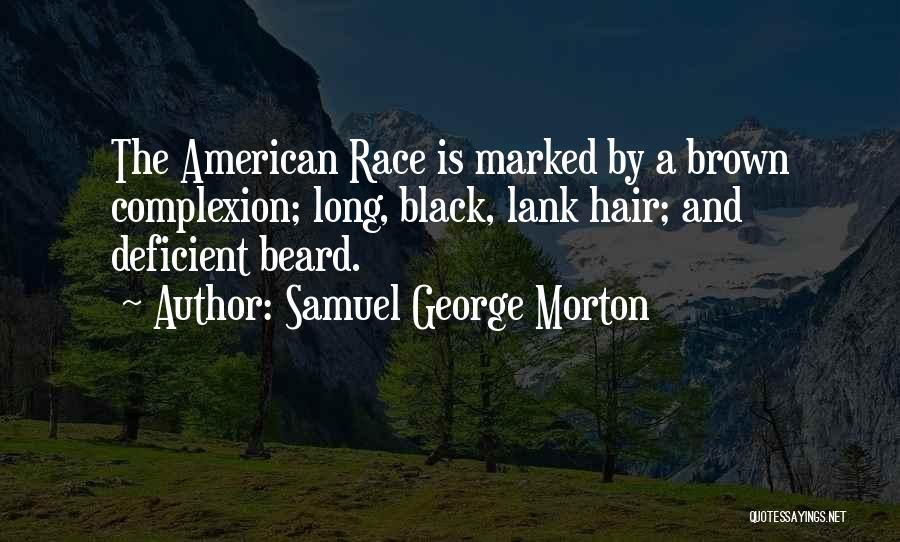 Samuel George Morton Quotes: The American Race Is Marked By A Brown Complexion; Long, Black, Lank Hair; And Deficient Beard.