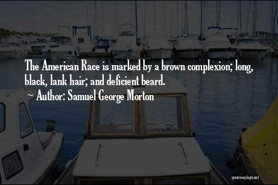 Samuel George Morton Quotes: The American Race Is Marked By A Brown Complexion; Long, Black, Lank Hair; And Deficient Beard.