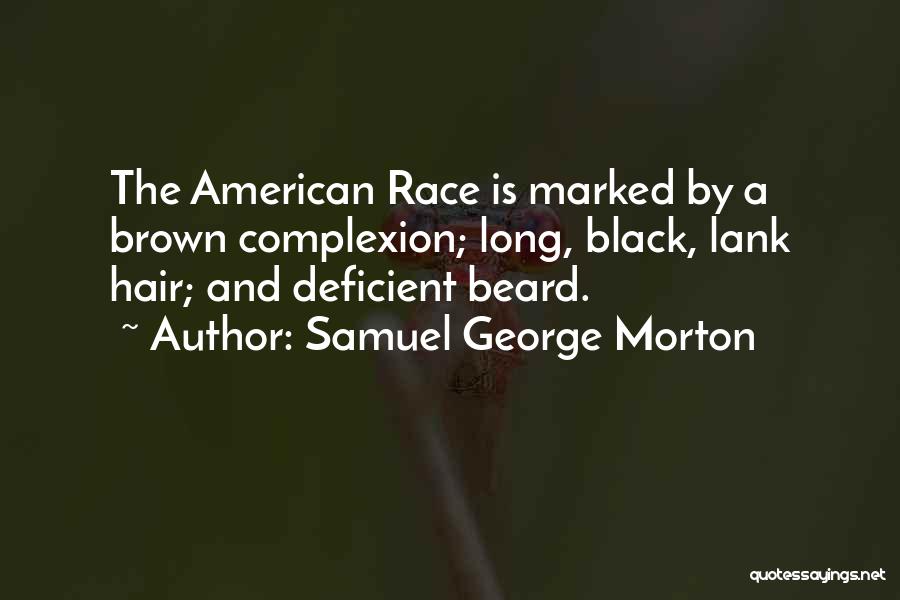 Samuel George Morton Quotes: The American Race Is Marked By A Brown Complexion; Long, Black, Lank Hair; And Deficient Beard.