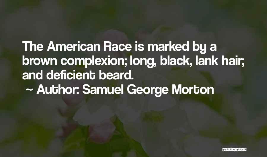 Samuel George Morton Quotes: The American Race Is Marked By A Brown Complexion; Long, Black, Lank Hair; And Deficient Beard.
