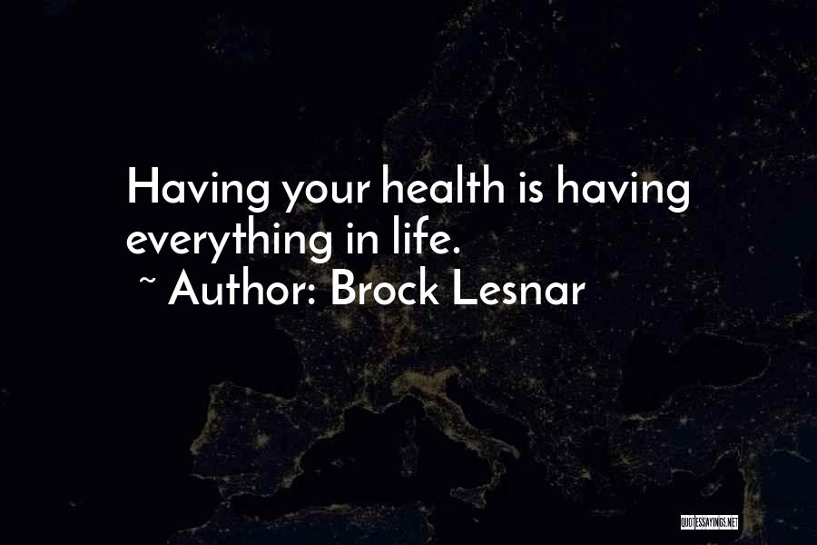 Brock Lesnar Quotes: Having Your Health Is Having Everything In Life.