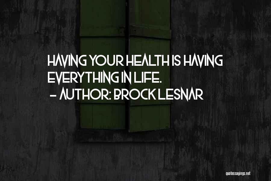 Brock Lesnar Quotes: Having Your Health Is Having Everything In Life.