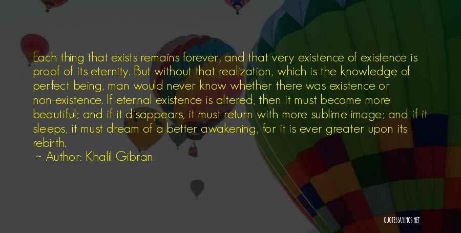 Khalil Gibran Quotes: Each Thing That Exists Remains Forever, And That Very Existence Of Existence Is Proof Of Its Eternity. But Without That