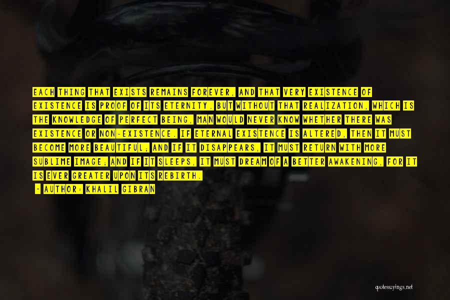 Khalil Gibran Quotes: Each Thing That Exists Remains Forever, And That Very Existence Of Existence Is Proof Of Its Eternity. But Without That